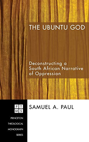 The Ubuntu God: Deconstructing a South African Narrative of Oppression (Princeton Theological Monograph)