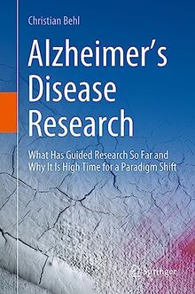 Alzheimer’s Disease Research: What Has Guided Research So Far and Why It Is High Time for a Paradigm Shift