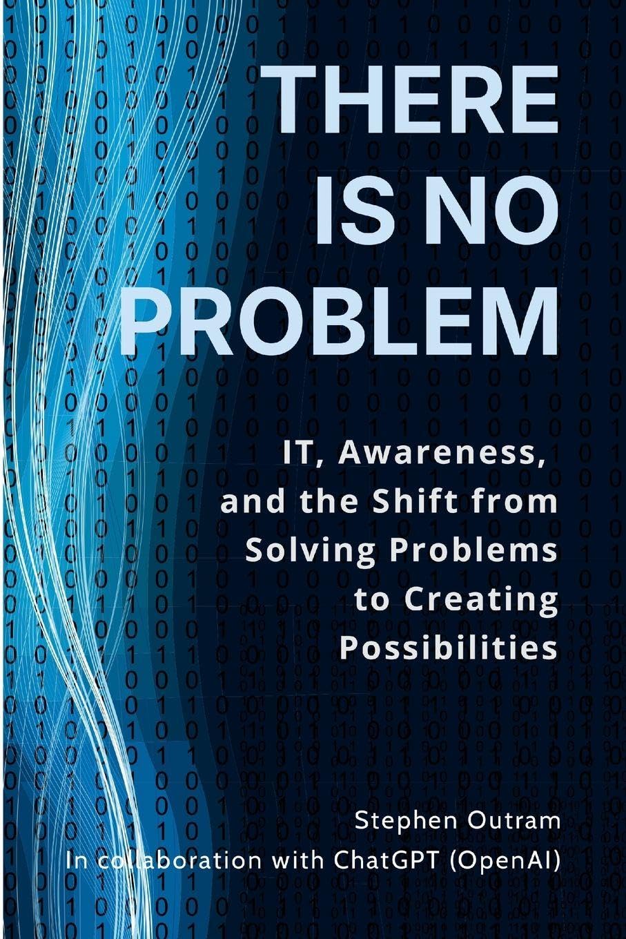 There is No Problem: IT, Awareness, and the Shift From Solving Problems to Creating Possibilities
