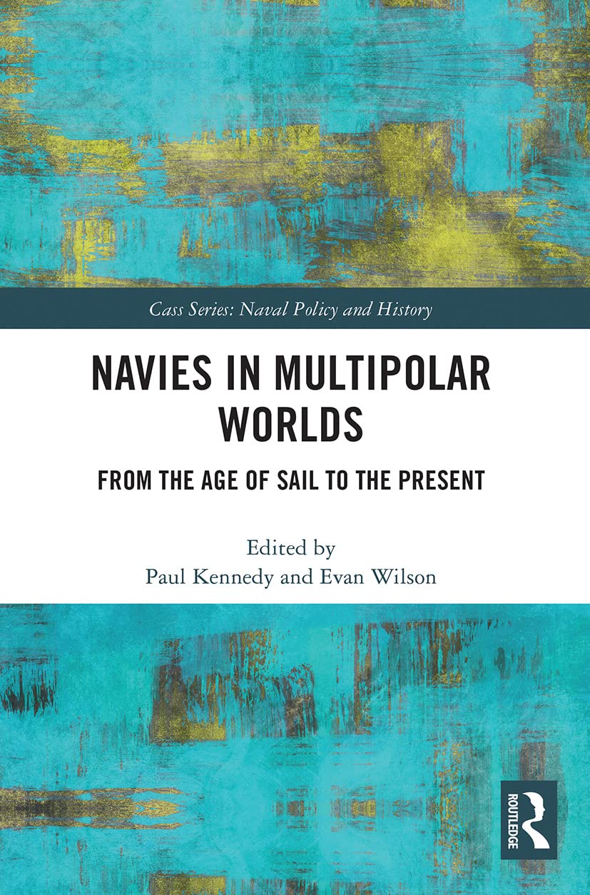 Navies in Multipolar Worlds: From the Age of Sail to the Present (Cass: Naval Policy and History)