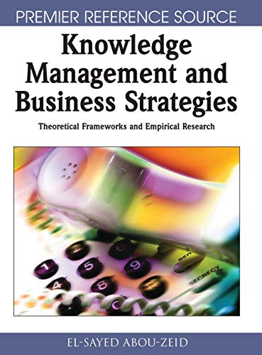 Knowledge Management & Business Strategies: Theoretical Frameworks & Empirical Research (Premier Reference Source)