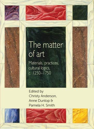 The Matter of Art: Materials, Practices, Cultural Logics, C.1250-1750 (Studies in Design)
