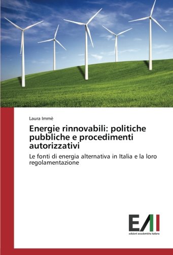 Energie rinnovabili: politiche pubbliche e procedimenti autorizzativi: Le fonti di energia alternativa in Italia e la loro regolamentazione