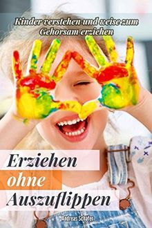 Erziehen ohne Auszuflippen: Kinder verstehen und weise zum Gehorsam erziehen