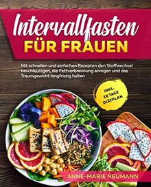 Intervallfasten für Frauen: Mit schnellen und einfachen Rezepten den Stoffwechsel beschleunigen, die Fettverbrennung anregen und das Traumgewicht langfristig halten inkl. 28 Tage Diätplan