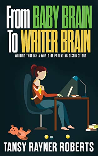 From Baby Brain to Writer Brain: Writing Through A World of Parenting Distractions (Writer Chaps, Band 2)