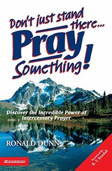 Don't Just Stand There, Pray Something: Discover the Incredible Power of Intercessory Prayer