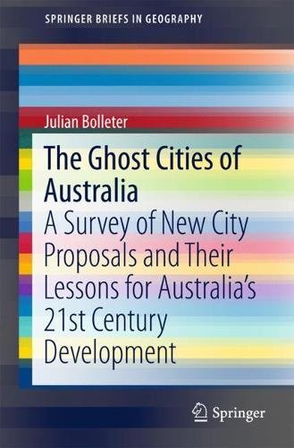 The Ghost Cities of Australia: A survey of New City Proposals and Their Lessons for Australia’s 21st Century Development (SpringerBriefs in Geography)