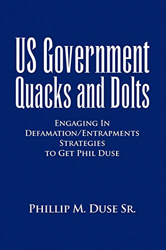 US Government Quacks and Dolts: Engaging In Defamation/Entrapments Strategies to Get Phil Duse
