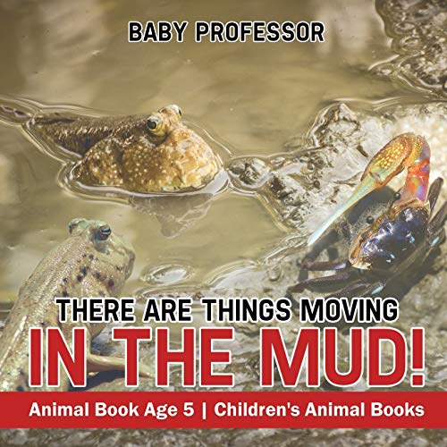 There Are Things Moving In The Mud! Animal Book Age 5 Children's Animal Books