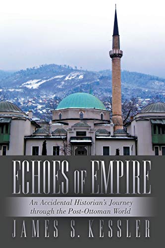 Echoes of Empire: An Accidental Historian's Journey Through the PostOttoman World