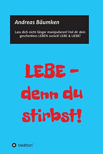 LEBE - denn du stirbst!: Wie du dir dein Leben zurückholst!