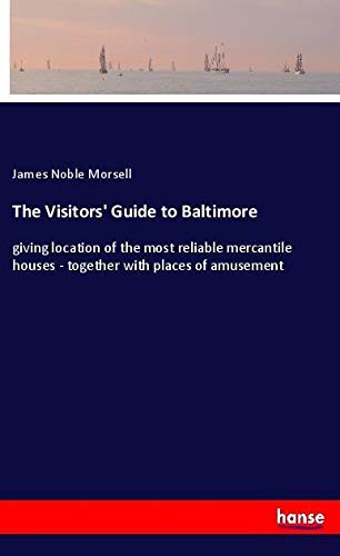 The Visitors' Guide to Baltimore: giving location of the most reliable mercantile houses - together with places of amusement
