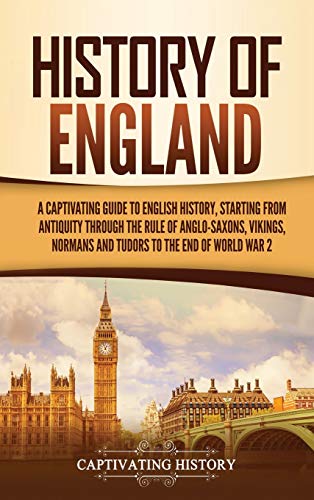 Captivating History History Of England, A Captivating Guide To English History, Starting From Antiquity Through The Rule Of The Anglo-Saxons, Vikings, Normans, And