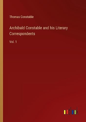 Archibald Constable and his Literary Correspondents: Vol. 1