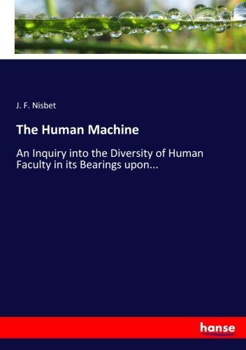 The Human Machine: An Inquiry into the Diversity of Human Faculty in its Bearings upon...