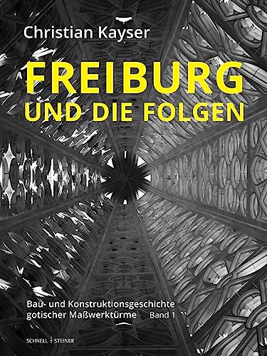 Freiburg und die Folgen: Bau- und Konstruktionsgeschichte gotischer Maßwerktürme: Bau- und Konstruktionsgeschichte gotischer Maßwerke