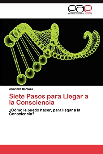 Siete Pasos para Llegar a la Consciencia: ¿Cómo le puedo hacer, para llegar a la Consciencia?