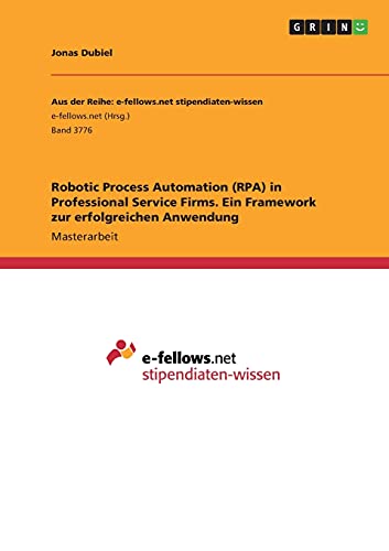 Robotic Process Automation (RPA) in Professional Service Firms. Ein Framework zur erfolgreichen Anwendung: Magisterarbeit