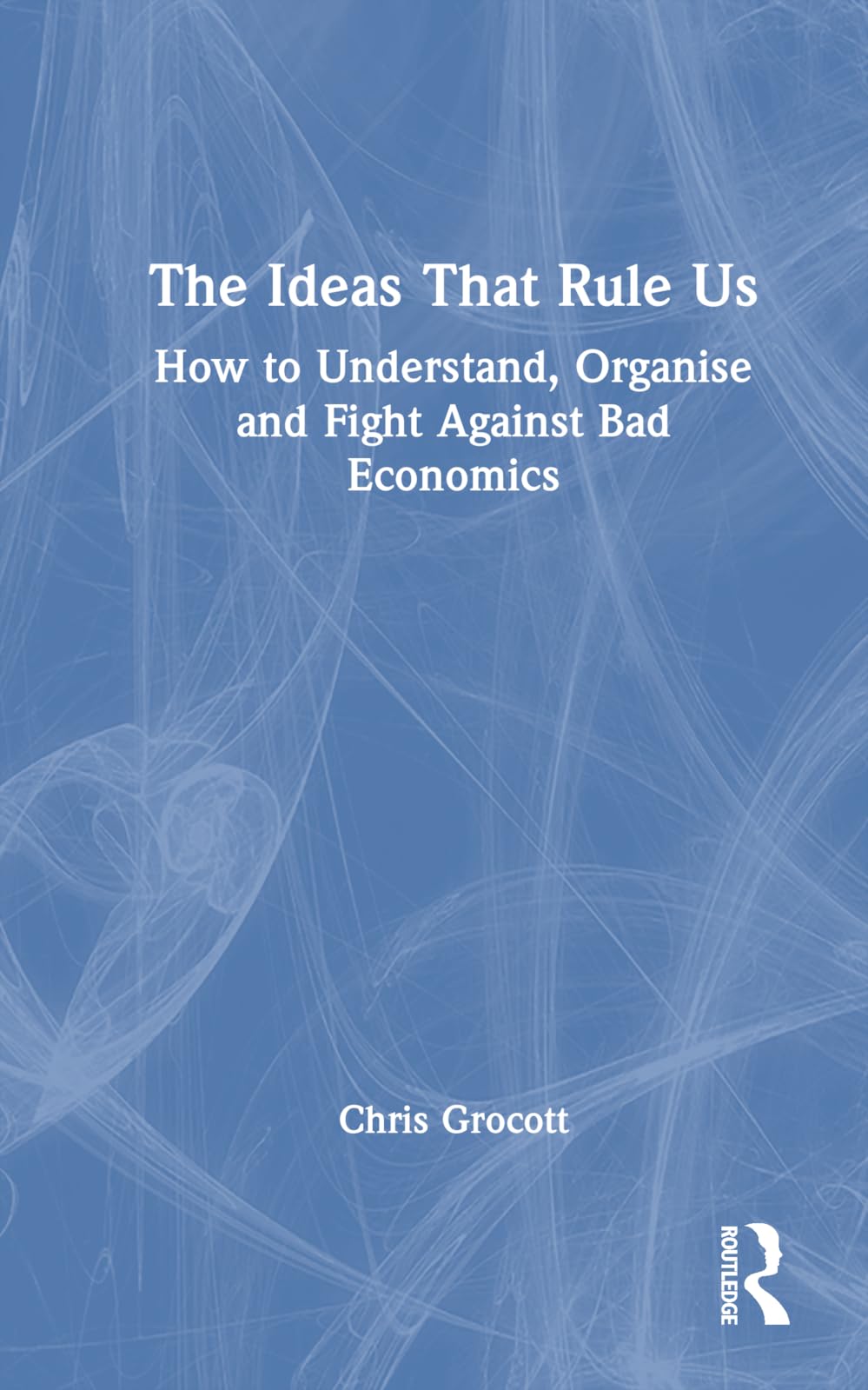 The Ideas That Rule Us: How to Understand, Organise and Fight Against Bad Economics
