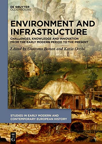 Environment and Infrastructure: Challenges, Knowledge and Innovation from the Early Modern Period to the Present (Studies in Early Modern and Contemporary European History, 6)