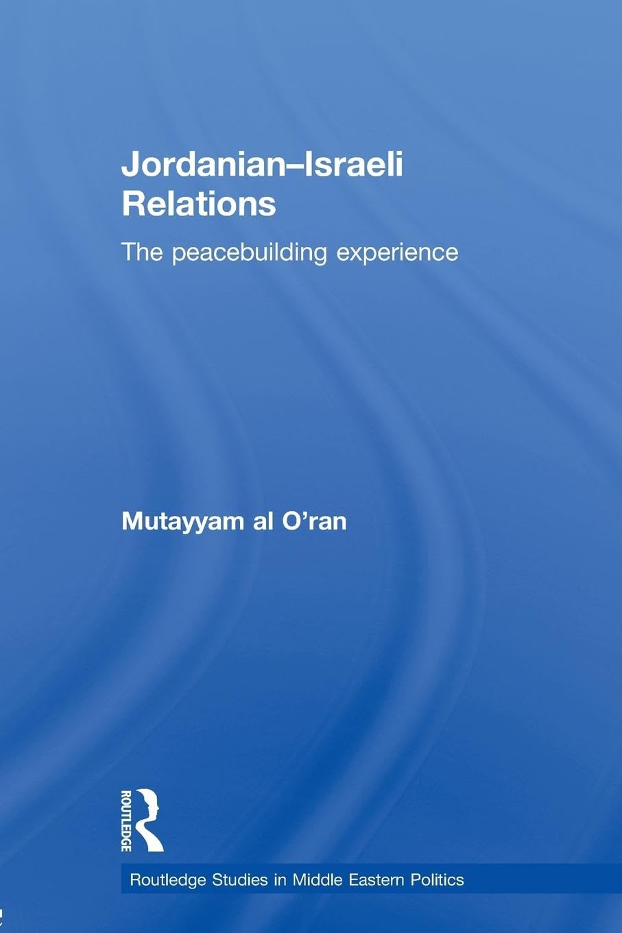 Jordanian-Israeli Relations: The peacebuilding experience (Routledge Studies in Middle Eastern Politics)