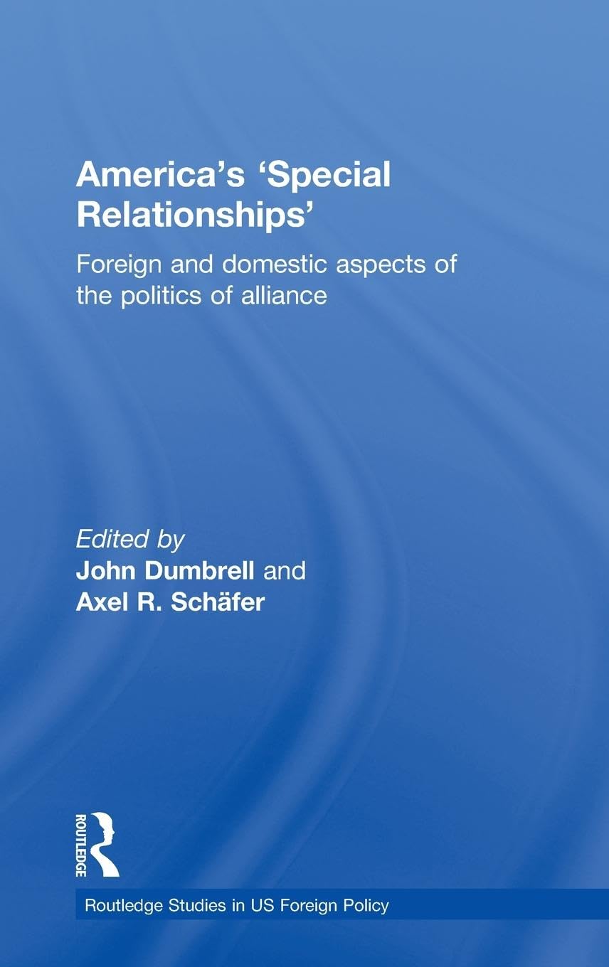 America's 'Special Relationships': Foreign and Domestic Aspects of the Politics of Alliance (Routledge Studies in US Foreign Policy)