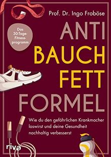 Anti-Bauchfett-Formel: Wie du den gefährlichen Krankmacher loswirst und deine Gesundheit nachhaltig verbesserst. Das 30-Tage-Fitnessprogramm