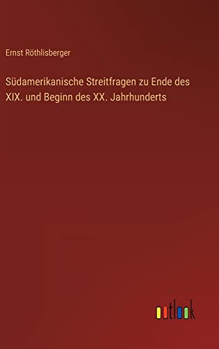 Südamerikanische Streitfragen zu Ende des XIX. und Beginn des XX. Jahrhunderts