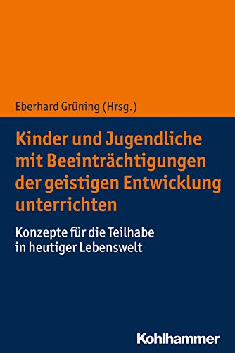 Kinder und Jugendliche mit Beeinträchtigungen der geistigen Entwicklung unterrichten: Konzepte für die Teilhabe in heutiger Lebenswelt