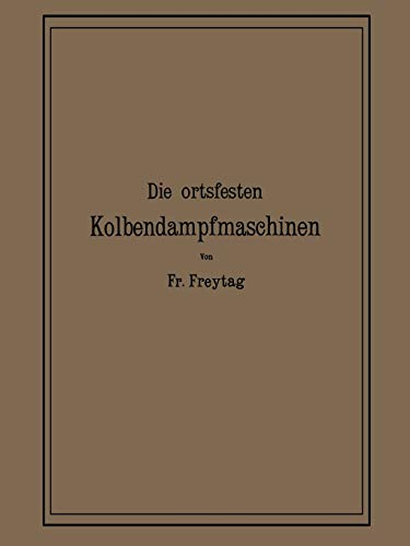 Die Ortsfesten Kolbendampfmaschinen: Ein Lehr- und Handbuch für Angehende und Ausübende Konstrukteure