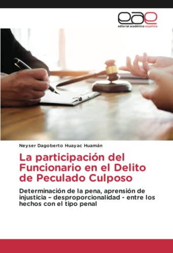 La participación del Funcionario en el Delito de Peculado Culposo: Determinación de la pena, aprensión de injusticia – desproporcionalidad - entre los hechos con el tipo penal