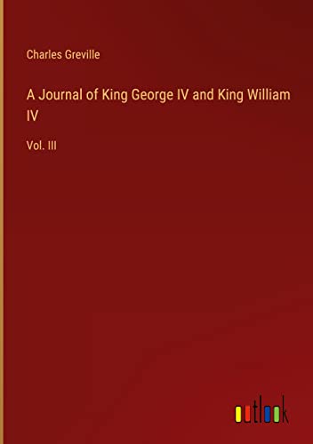 A Journal of King George IV and King William IV: Vol. III