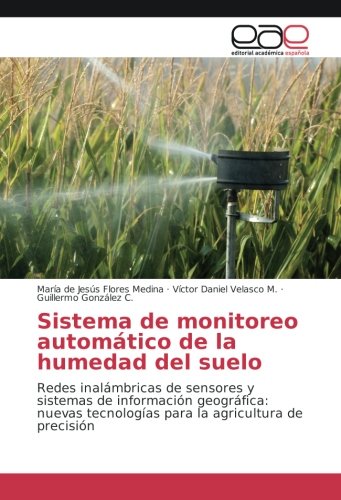 Sistema de monitoreo automático de la humedad del suelo: Redes inalámbricas de sensores y sistemas de información geográfica: nuevas tecnologías para la agricultura de precisión