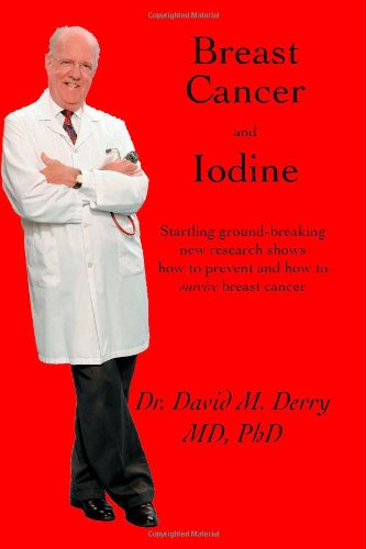 Ph.D. Dr. David Derry M.D. Breast Cancer And Iodine, How To Prevent And How To Survive Breast Cancer