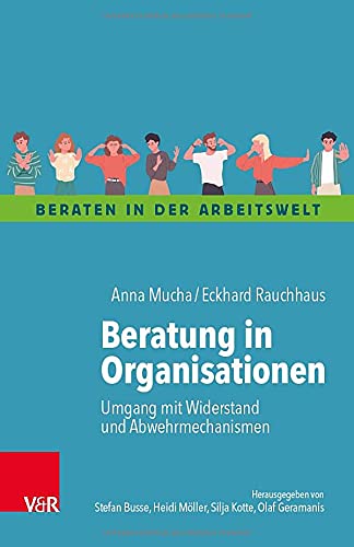 Beratung in Organisationen: Umgang mit Widerstand und Abwehrmechanismen (Beraten in der Arbeitswelt)