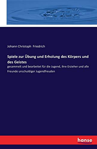 Spiele zur Übung und Erholung des Körpers und des Geistes: gesammelt und bearbeitet für die Jugend, ihre Erzieher und alle Freunde unschuldiger Jugendfreuden