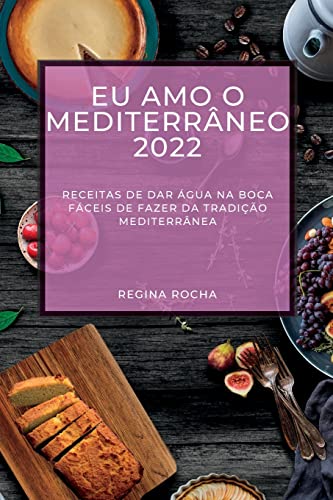 EU AMO O MEDITERRÂNEO 2022: RECEITAS DE DAR ÁGUA NA BOCA FÁCEIS DE FAZER DA TRADIÇÃO MEDITERRÂNEA