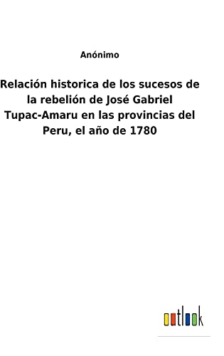 Relación historica de los sucesos de la rebelión de José Gabriel Tupac-Amaru en las provincias del Peru, el año de 1780