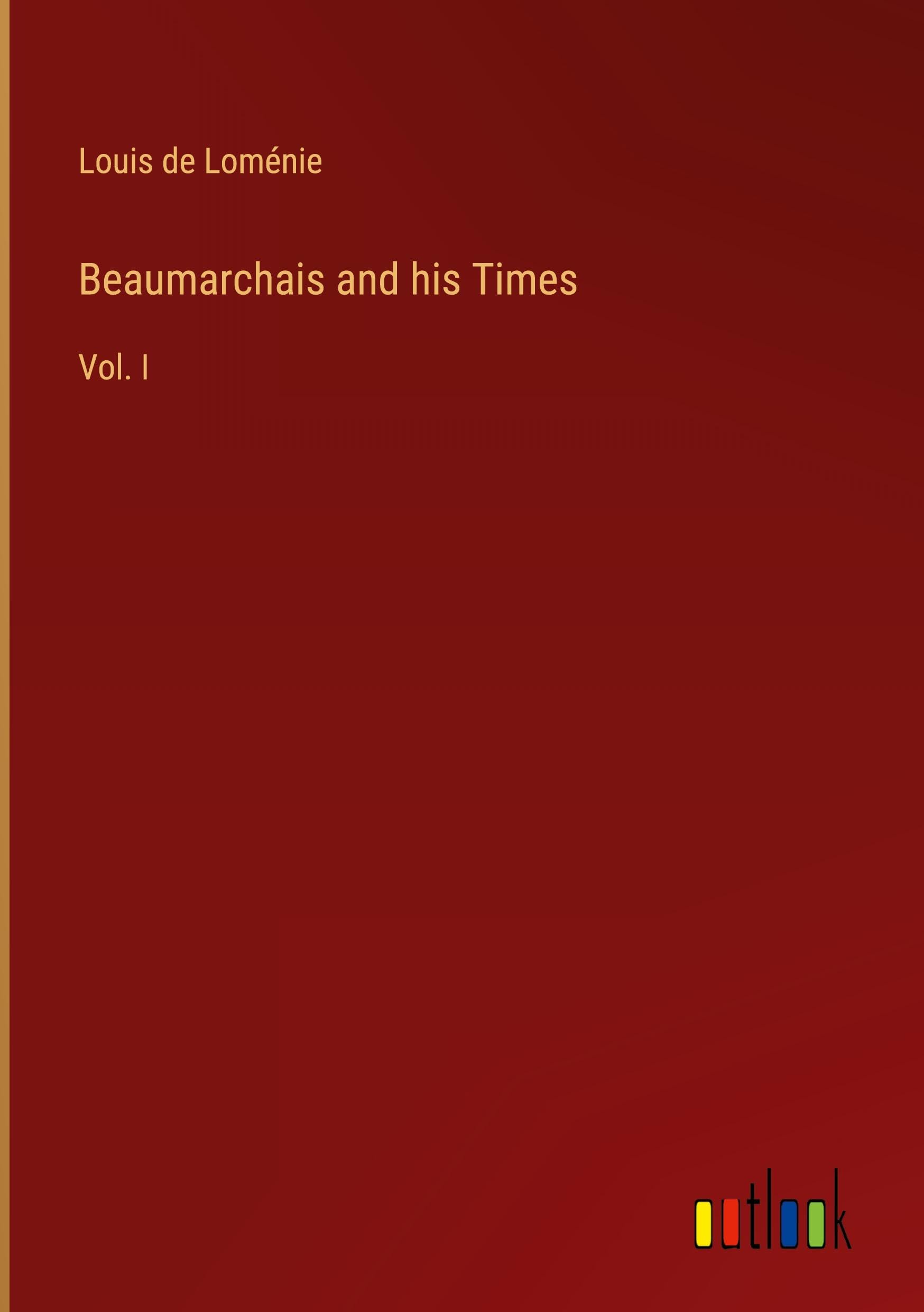 Beaumarchais and his Times: Vol. I