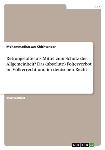 Rettungsfolter als Mittel zum Schutz der Allgemeinheit? Das (absolute) Folterverbot im Völkerrecht und im deutschen Recht: Magisterarbeit