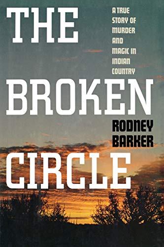 BROKEN CIRCLE: TRUE STORY OF MURDER AND MAGIC IN INDIAN COUNTRY: The Troubled Past and Uncertain Future of the FBI