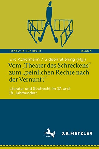 Vom „Theater des Schreckens“ zum „peinlichen Rechte nach der Vernunft“: Literatur und Strafrecht im 17. und 18. Jahrhundert (Literatur und Recht, 5, Band 5)