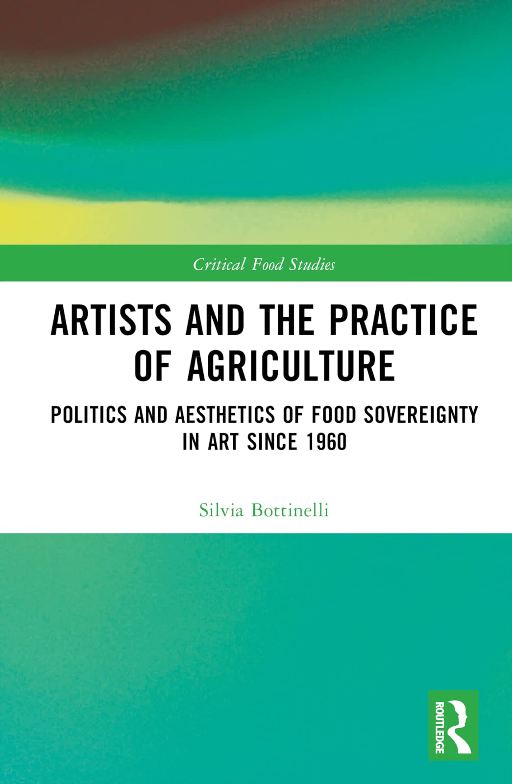 Artists and the Practice of Agriculture: Politics and Aesthetics of Food Sovereignty in Art since 1960 (Critical Food Studies)