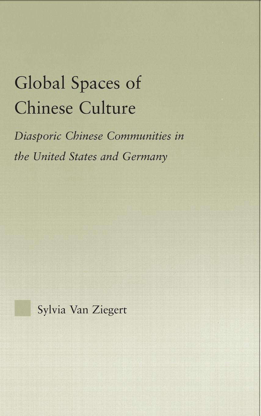 Global Spaces of Chinese Culture: Diasporic Chinese Communities in the United States and Germany (Asian Americans: Reconceptualizing Culture, History, Politics)