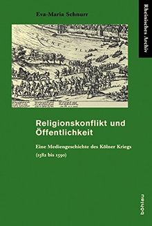 Religionskonflikt und Öffentlichkeit: Eine Mediengeschichte des Kölner Kriegs (1582 bis 1590). (Rheinisches Archiv)