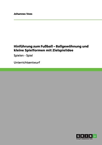 Hinführung zum Fußball - Ballgewöhnung und kleine Spielformen mit Zielspielidee: Spielen - Spiel