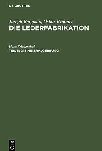 Die Lederfabrikation, Teil 5, Die Mineralgerbung: Die Herstellung von mineralgegerbtem Leder für alle Lederarten von der Rohhaut bis zum fertigen Produkt