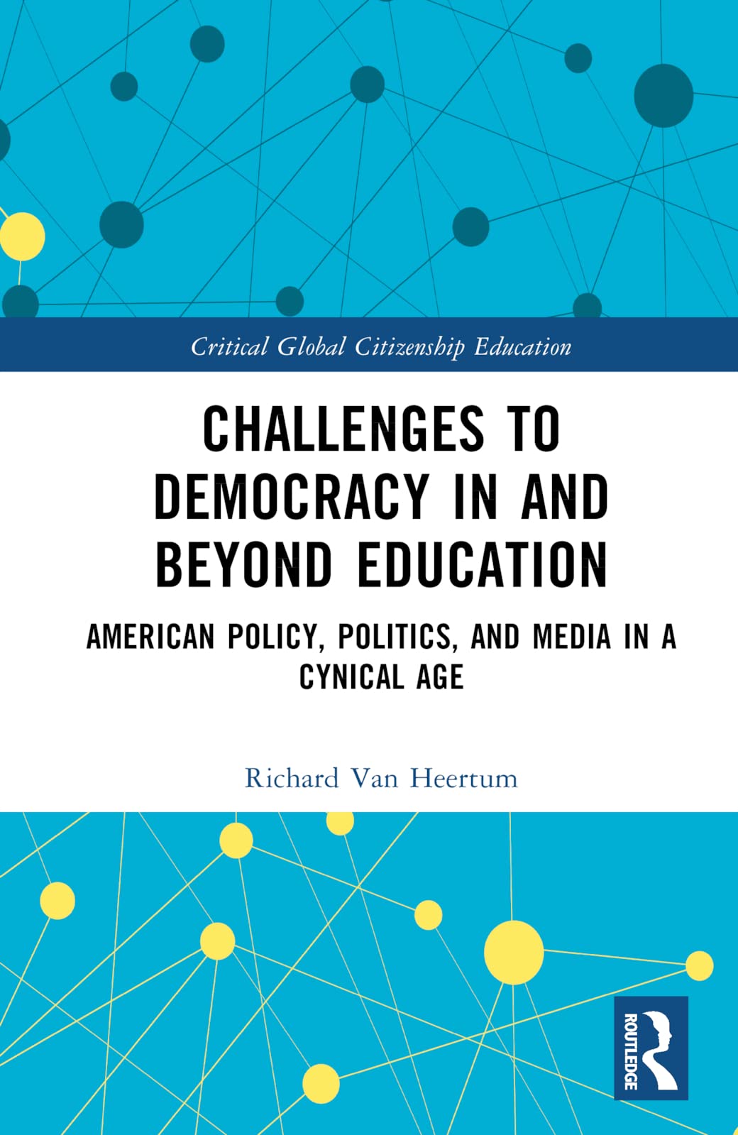 Challenges to Democracy In and Beyond Education: American Policy, Politics, and Media in a Cynical Age (Critical Global Citizenship Education)