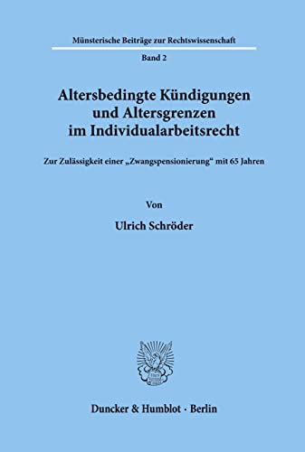 Altersbedingte Kündigungen und Altersgrenzen im Individualarbeitsrecht.: Zur Zulässigkeit einer Zwangspensionierung mit 65 Jahren.: Zur ... Beitrage Zur Rechtswissenschaft, Band 2)